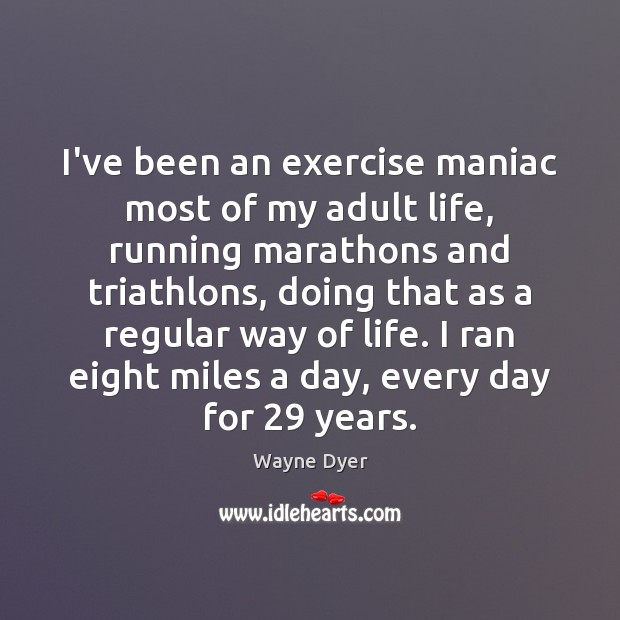 I’ve been an exercise maniac most of my adult life, running marathons Wayne Dyer Picture Quote