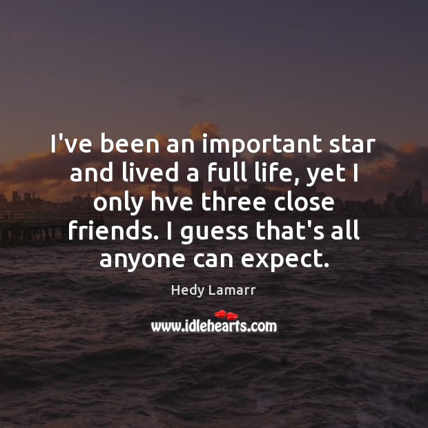 I’ve been an important star and lived a full life, yet I Hedy Lamarr Picture Quote