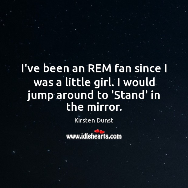 I’ve been an REM fan since I was a little girl. I Kirsten Dunst Picture Quote