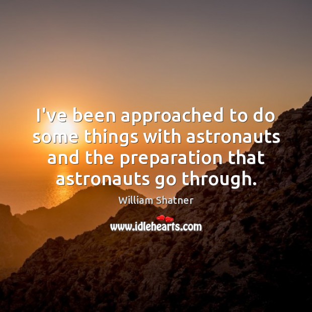 I’ve been approached to do some things with astronauts and the preparation William Shatner Picture Quote