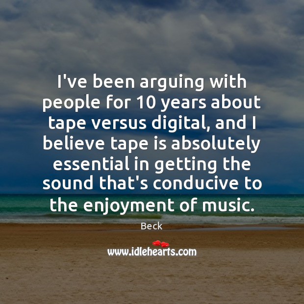 I’ve been arguing with people for 10 years about tape versus digital, and Beck Picture Quote