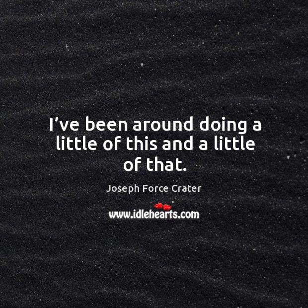 I’ve been around doing a little of this and a little of that. Joseph Force Crater Picture Quote