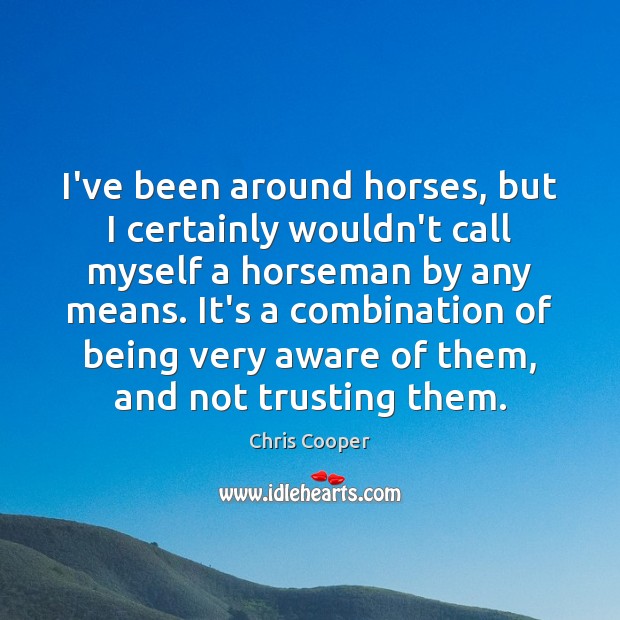 I’ve been around horses, but I certainly wouldn’t call myself a horseman Chris Cooper Picture Quote
