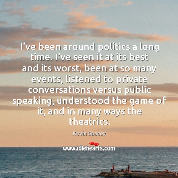 I’ve been around politics a long time. I’ve seen it at its Kevin Spacey Picture Quote