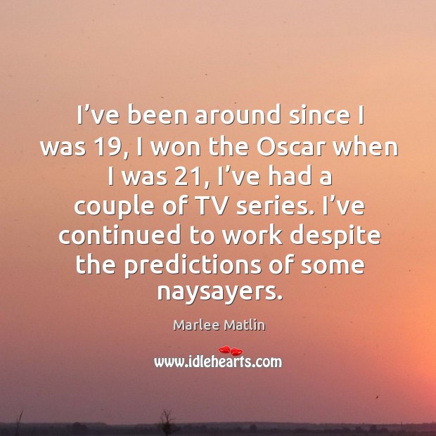 I’ve been around since I was 19, I won the oscar when I was 21, I’ve had a couple of tv series. Marlee Matlin Picture Quote