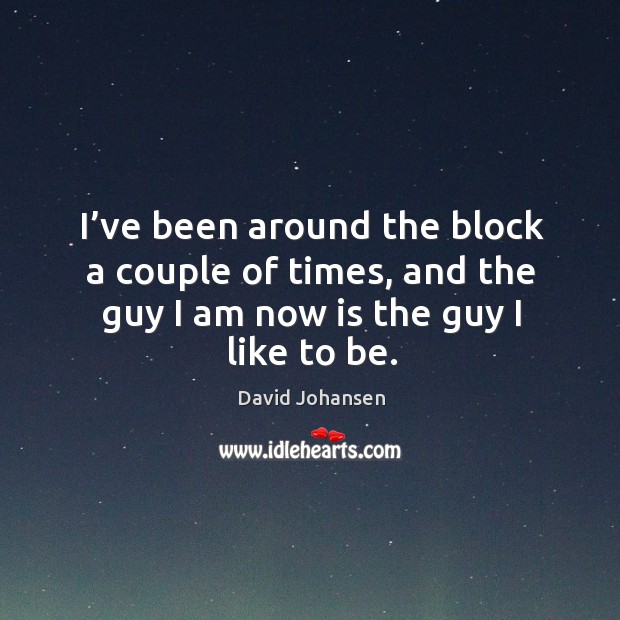 I’ve been around the block a couple of times, and the guy I am now is the guy I like to be. Image