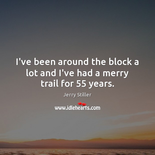 I’ve been around the block a lot and I’ve had a merry trail for 55 years. Jerry Stiller Picture Quote