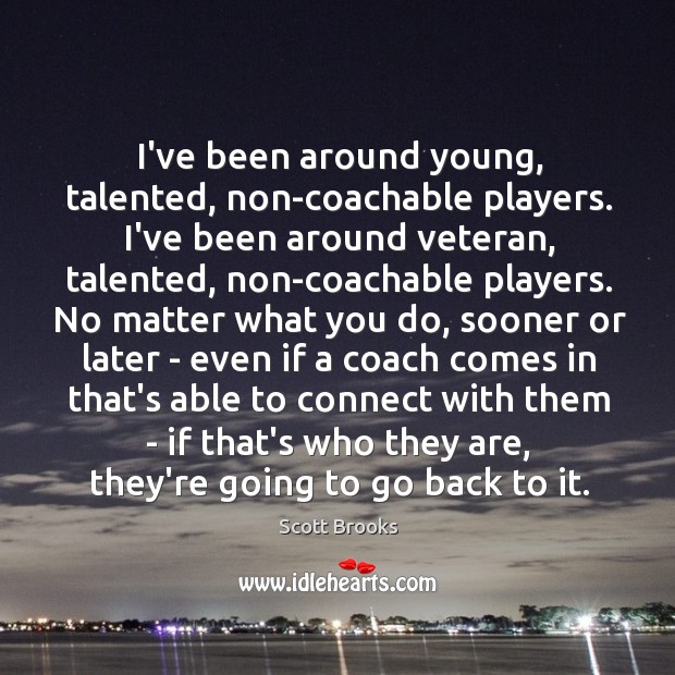 I’ve been around young, talented, non-coachable players. I’ve been around veteran, talented, Scott Brooks Picture Quote