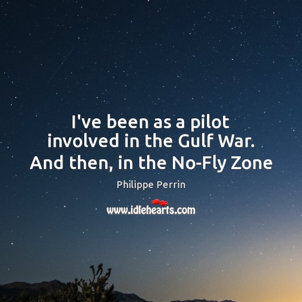 I’ve been as a pilot involved in the Gulf War. And then, in the No-Fly Zone Image