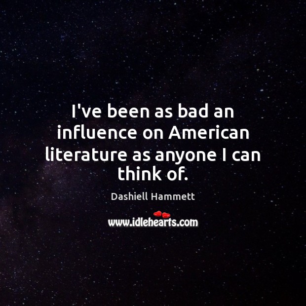 I’ve been as bad an influence on American literature as anyone I can think of. Dashiell Hammett Picture Quote