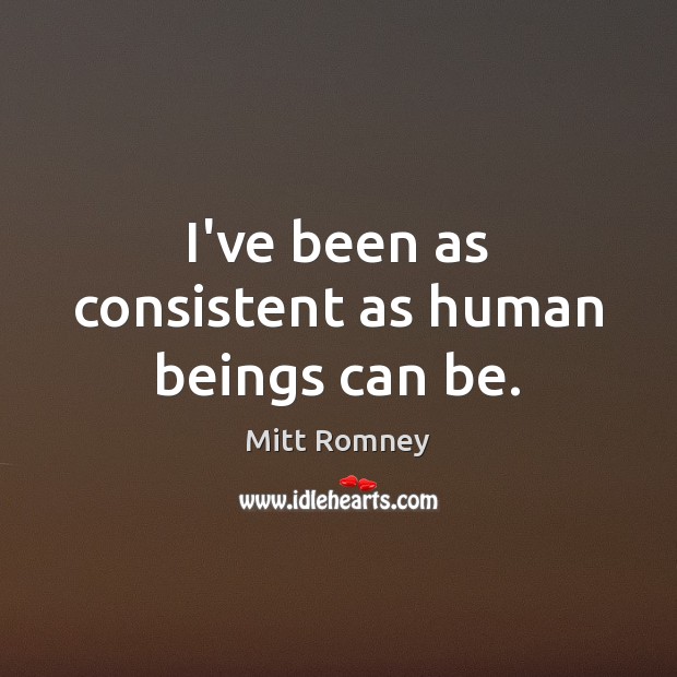 I’ve been as consistent as human beings can be. Mitt Romney Picture Quote