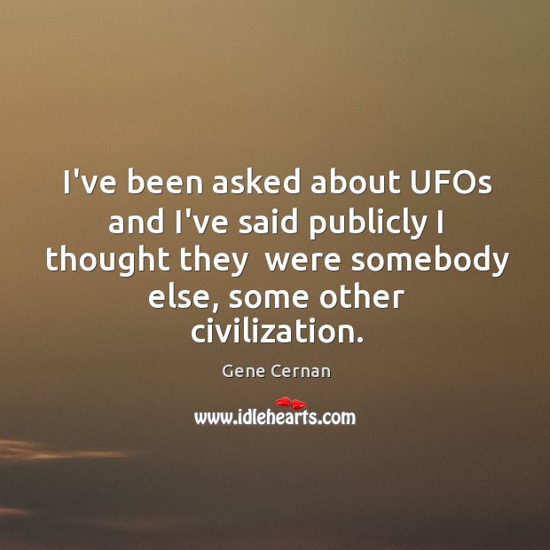 I’ve been asked about UFOs and I’ve said publicly I thought they Gene Cernan Picture Quote