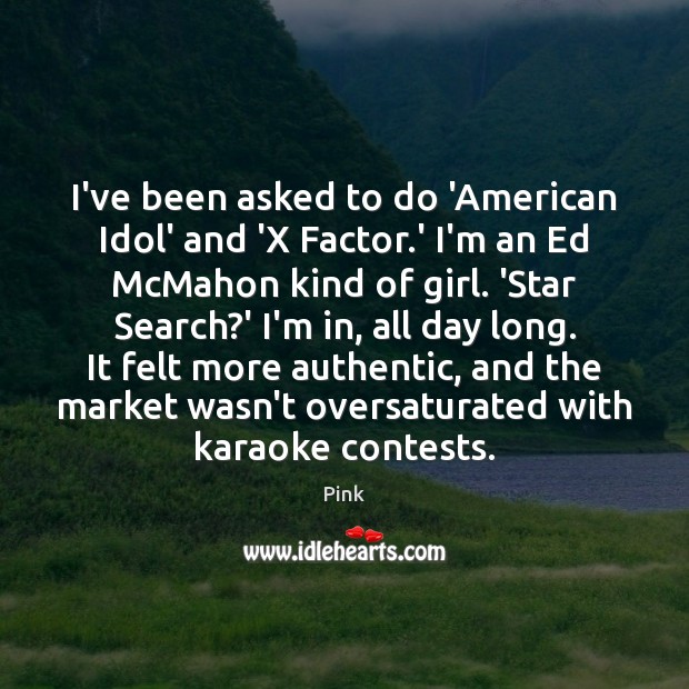 I’ve been asked to do ‘American Idol’ and ‘X Factor.’ I’m Pink Picture Quote