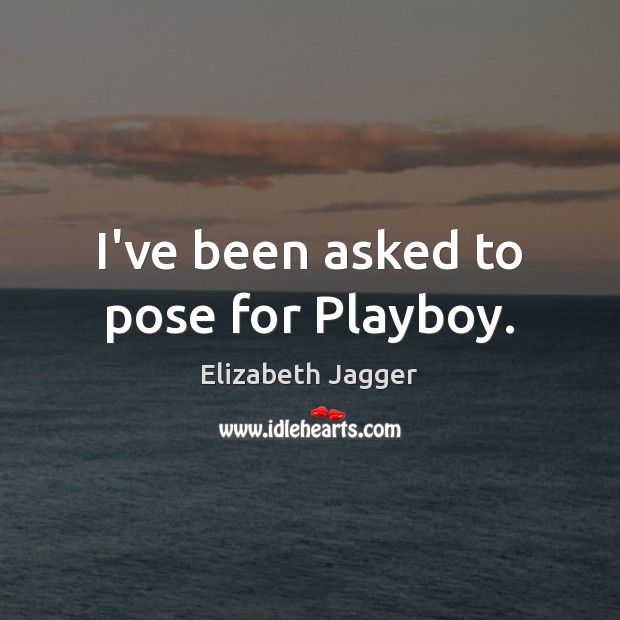 I’ve been asked to pose for Playboy. Elizabeth Jagger Picture Quote