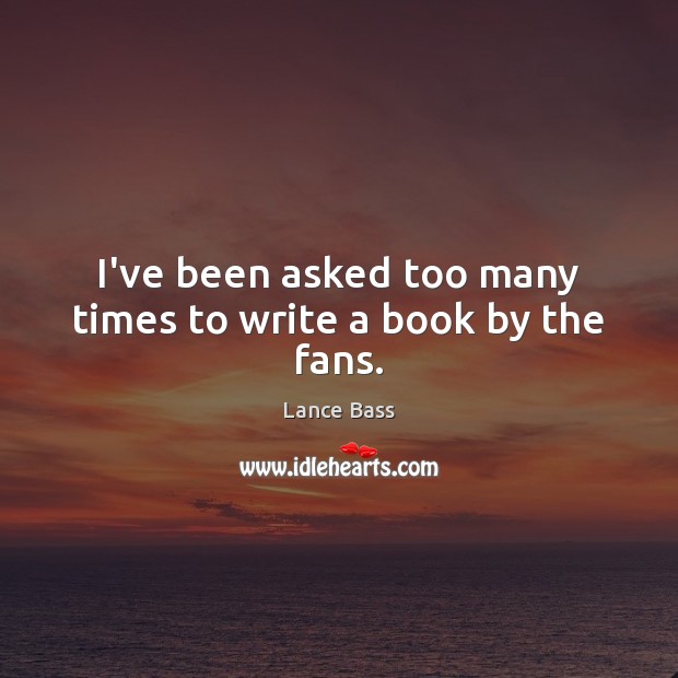 I’ve been asked too many times to write a book by the fans. Lance Bass Picture Quote