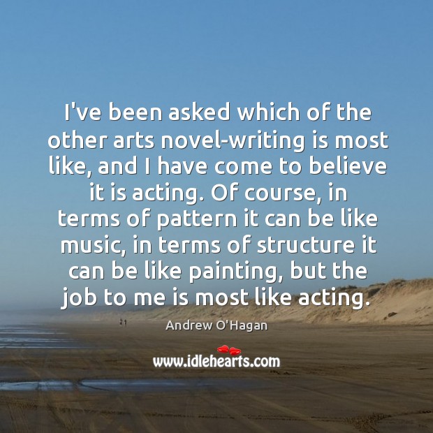 I’ve been asked which of the other arts novel-writing is most like, Andrew O’Hagan Picture Quote