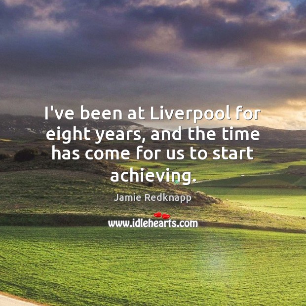 I’ve been at Liverpool for eight years, and the time has come for us to start achieving. Jamie Redknapp Picture Quote