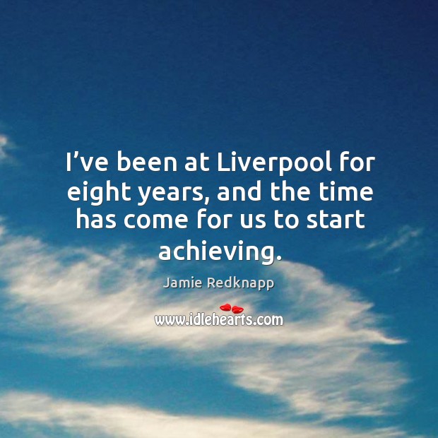 I’ve been at liverpool for eight years, and the time has come for us to start achieving. Jamie Redknapp Picture Quote