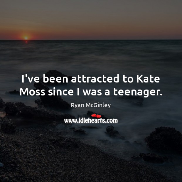 I’ve been attracted to Kate Moss since I was a teenager. Ryan McGinley Picture Quote
