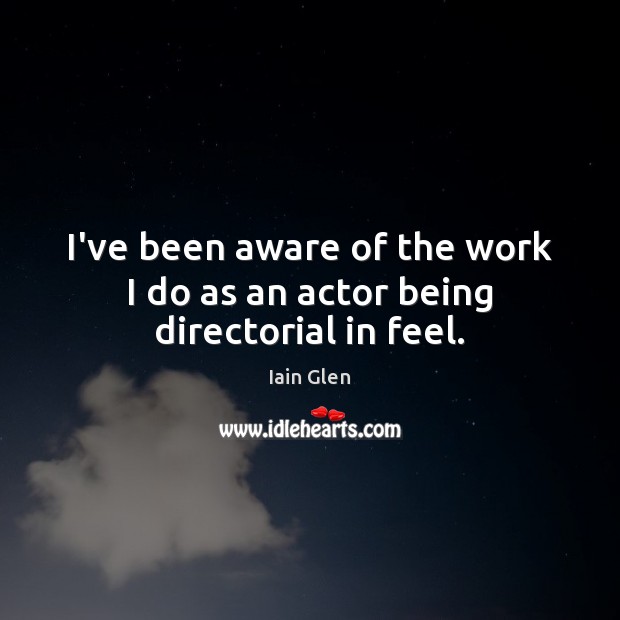 I’ve been aware of the work I do as an actor being directorial in feel. Iain Glen Picture Quote