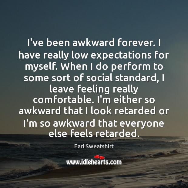 I’ve been awkward forever. I have really low expectations for myself. When Earl Sweatshirt Picture Quote