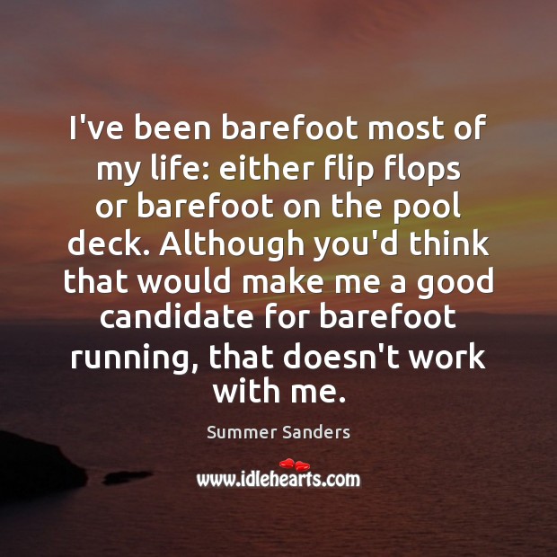 I’ve been barefoot most of my life: either flip flops or barefoot Summer Sanders Picture Quote