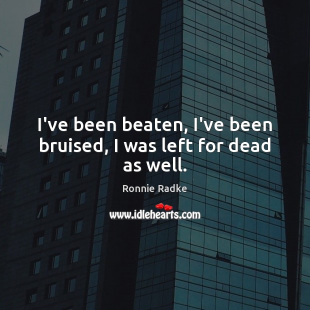 I’ve been beaten, I’ve been bruised, I was left for dead as well. Ronnie Radke Picture Quote