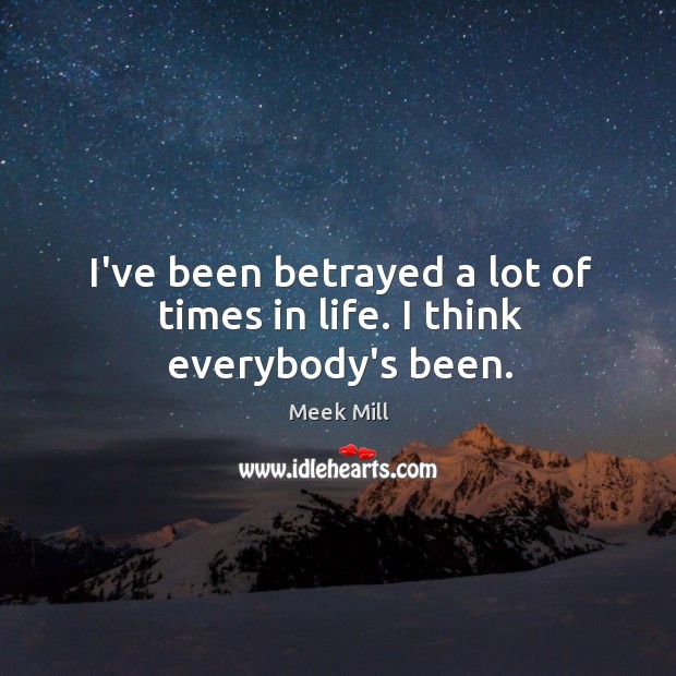 I’ve been betrayed a lot of times in life. I think everybody’s been. Image