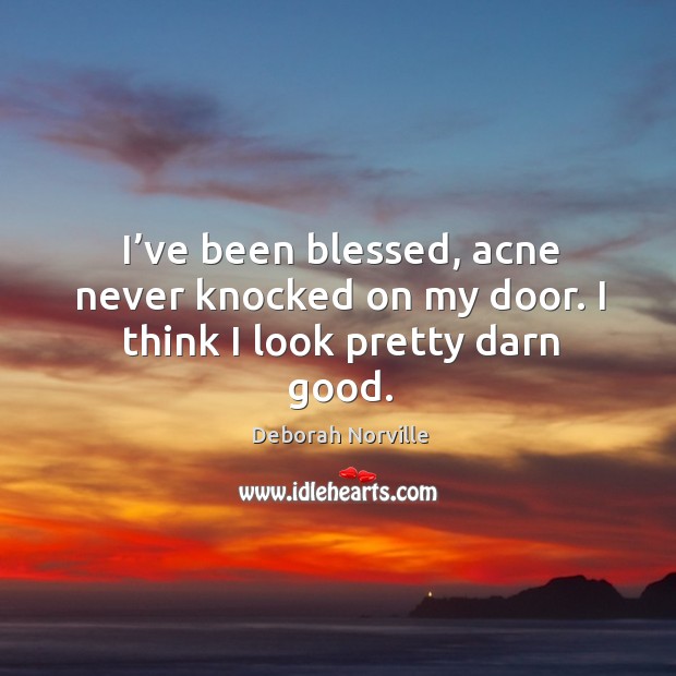 I’ve been blessed, acne never knocked on my door. I think I look pretty darn good. Deborah Norville Picture Quote