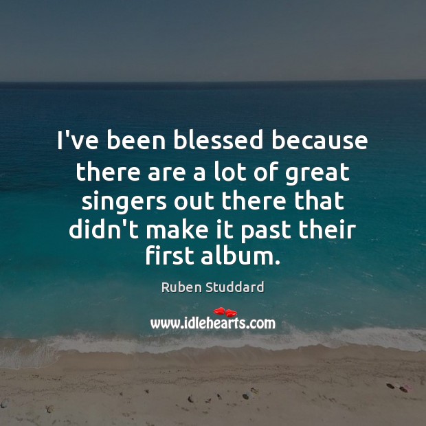 I’ve been blessed because there are a lot of great singers out Ruben Studdard Picture Quote