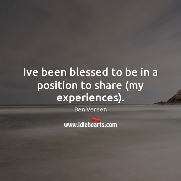 Ive been blessed to be in a position to share (my experiences). Ben Vereen Picture Quote