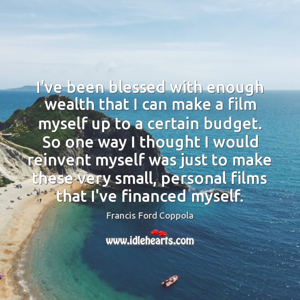 I’ve been blessed with enough wealth that I can make a film Francis Ford Coppola Picture Quote