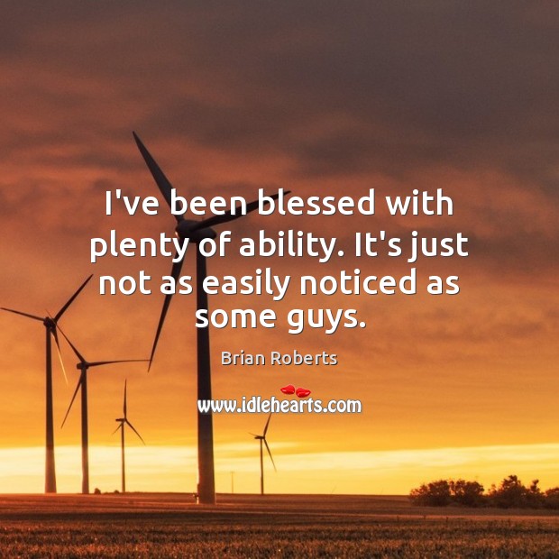 I’ve been blessed with plenty of ability. It’s just not as easily noticed as some guys. Brian Roberts Picture Quote