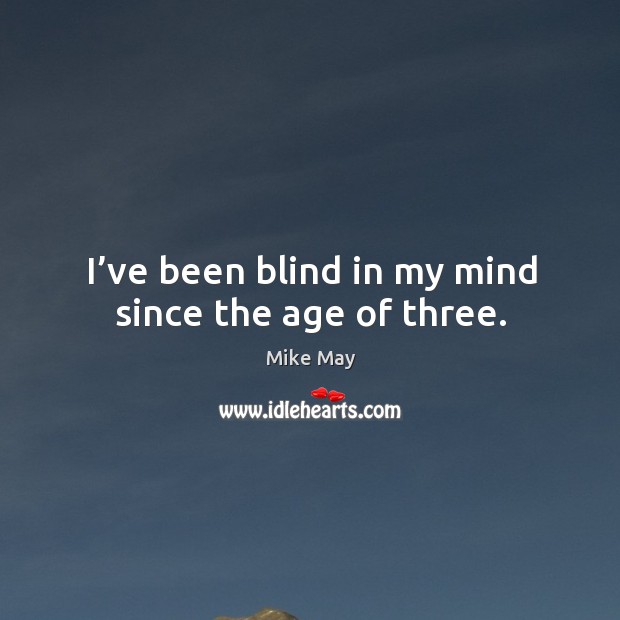 I’ve been blind in my mind since the age of three. Mike May Picture Quote