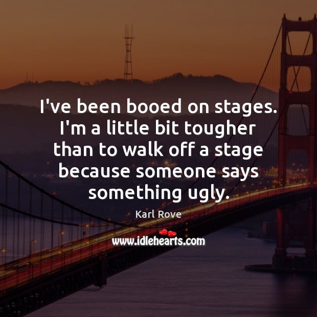 I’ve been booed on stages. I’m a little bit tougher than to Karl Rove Picture Quote
