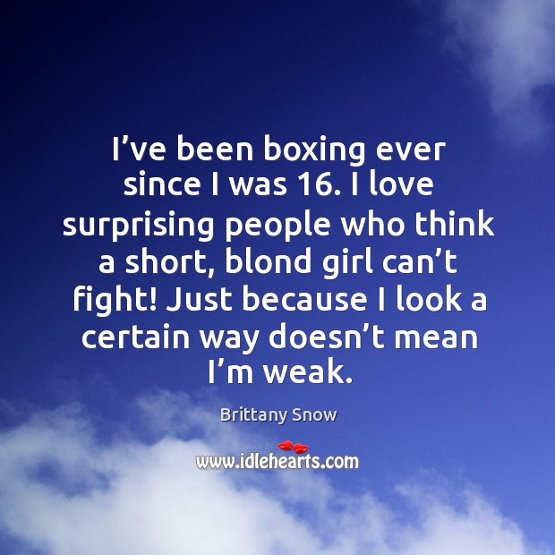 I’ve been boxing ever since I was 16. I love surprising people who think a short Brittany Snow Picture Quote