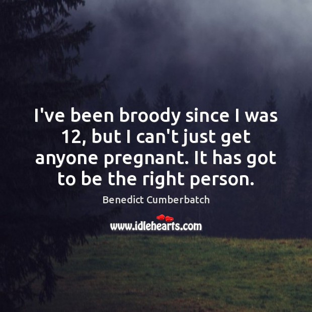I’ve been broody since I was 12, but I can’t just get anyone Image