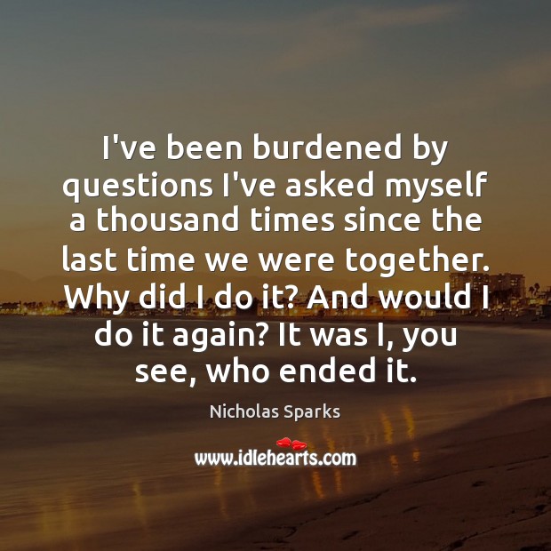 I’ve been burdened by questions I’ve asked myself a thousand times since Nicholas Sparks Picture Quote