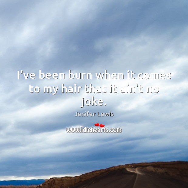 I’ve been burn when it comes to my hair that it ain’t no joke. Jenifer Lewis Picture Quote