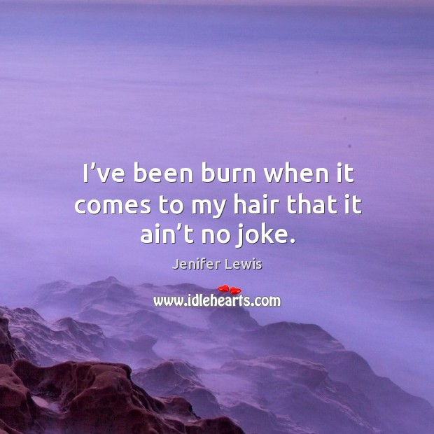 I’ve been burn when it comes to my hair that it ain’t no joke. Image