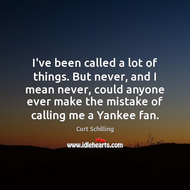 I’ve been called a lot of things. But never, and I mean Curt Schilling Picture Quote