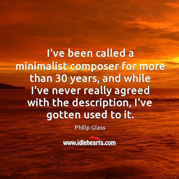 I’ve been called a minimalist composer for more than 30 years, and while Philip Glass Picture Quote