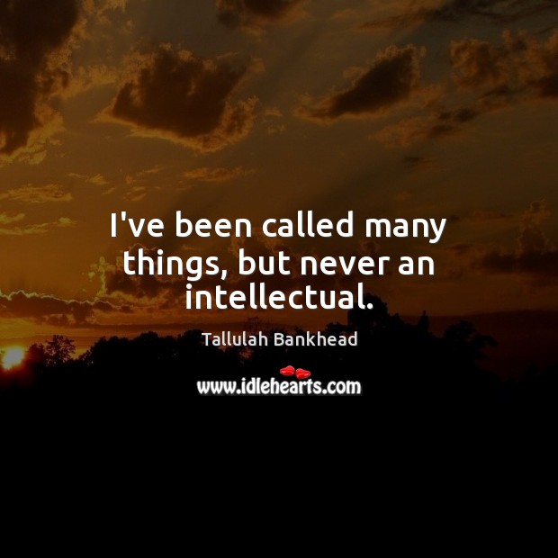 I’ve been called many things, but never an intellectual. Tallulah Bankhead Picture Quote