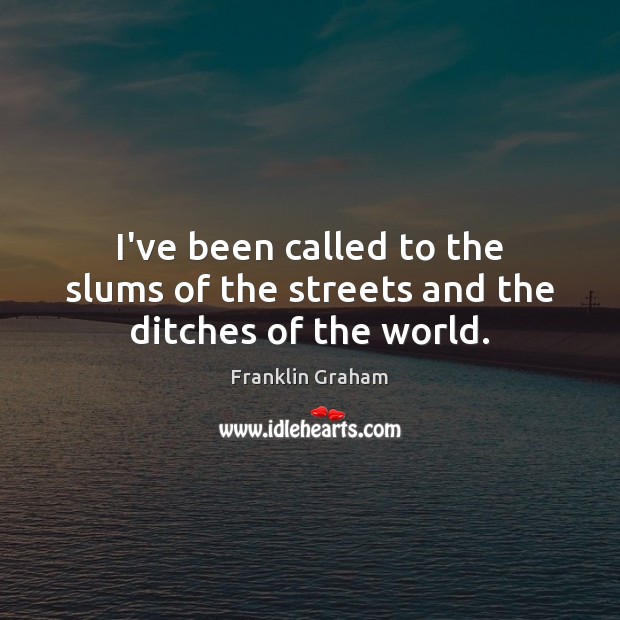 I’ve been called to the slums of the streets and the ditches of the world. Image