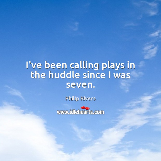 I’ve been calling plays in the huddle since I was seven. Philip Rivers Picture Quote
