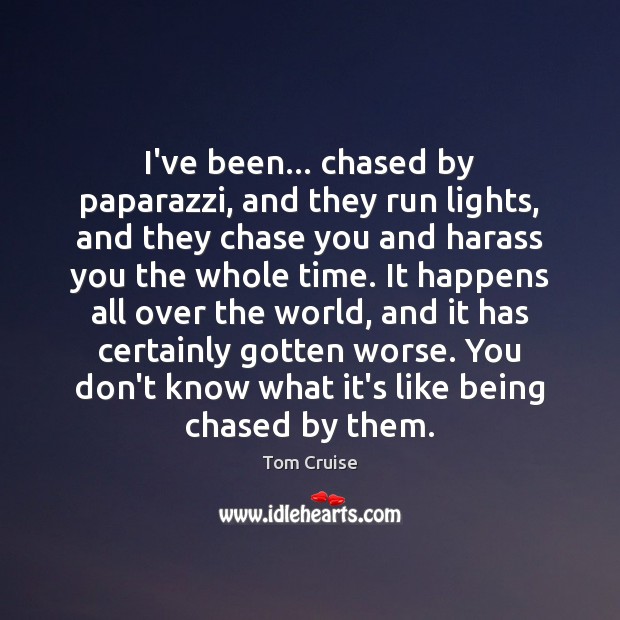I’ve been… chased by paparazzi, and they run lights, and they chase Tom Cruise Picture Quote