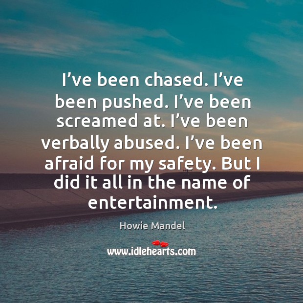 I’ve been chased. I’ve been pushed. I’ve been screamed at. I’ve been verbally abused. Image