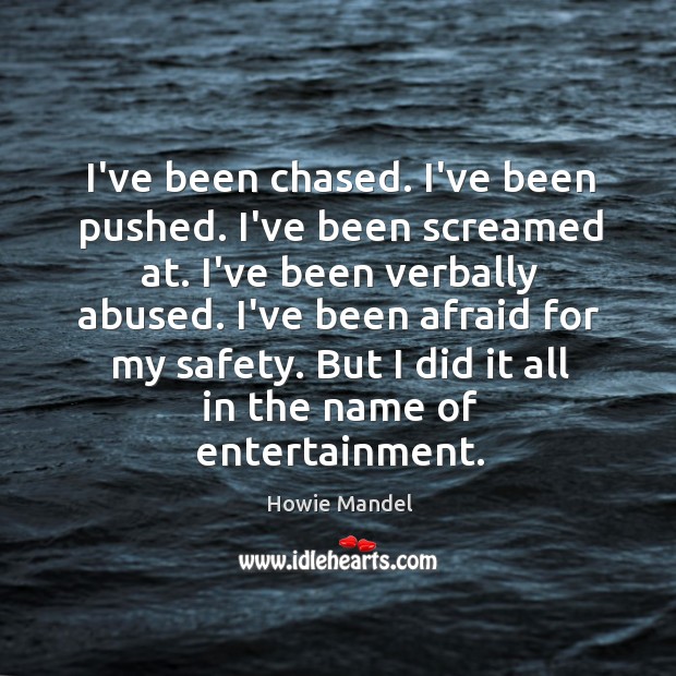 I’ve been chased. I’ve been pushed. I’ve been screamed at. I’ve been Howie Mandel Picture Quote