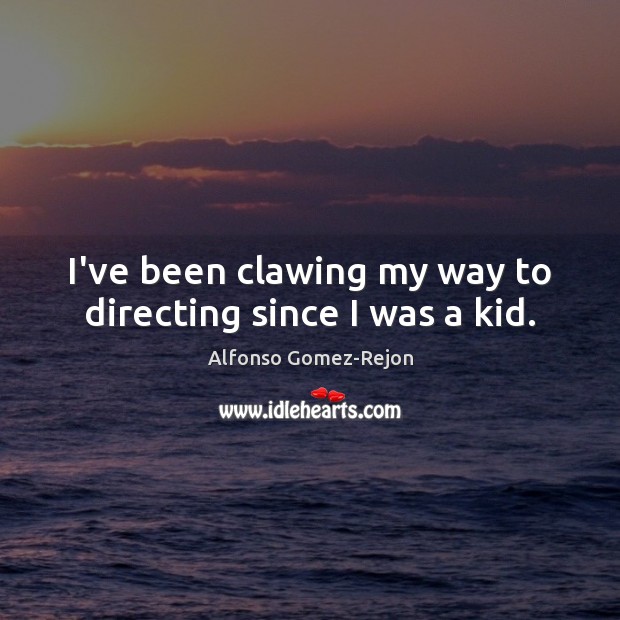 I’ve been clawing my way to directing since I was a kid. Alfonso Gomez-Rejon Picture Quote