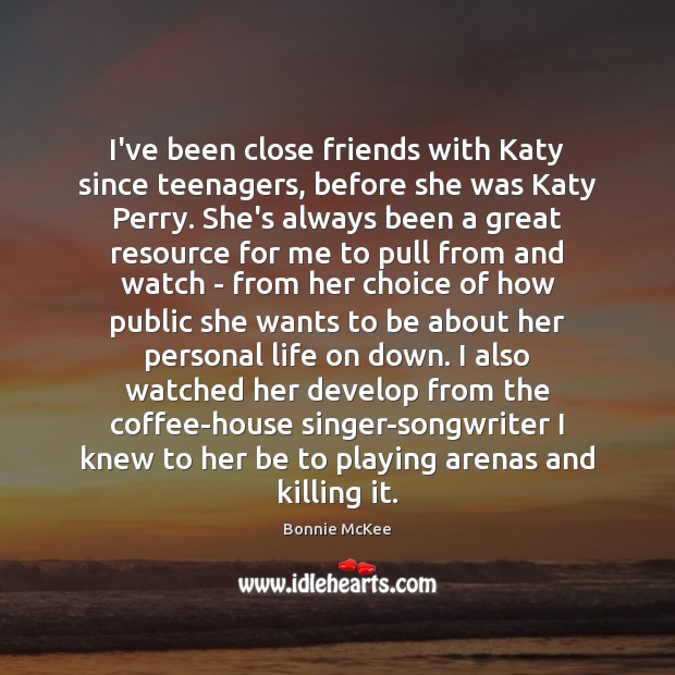 I’ve been close friends with Katy since teenagers, before she was Katy Bonnie McKee Picture Quote